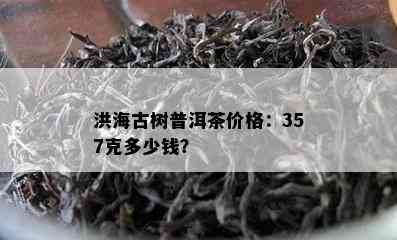 洪海古树普洱茶价格：357克多少钱？