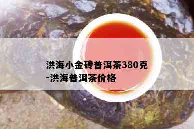 洪海小金砖普洱茶380克-洪海普洱茶价格