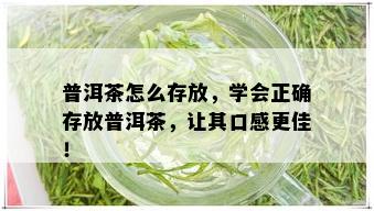 普洱茶怎么存放，学会正确存放普洱茶，让其口感更佳！