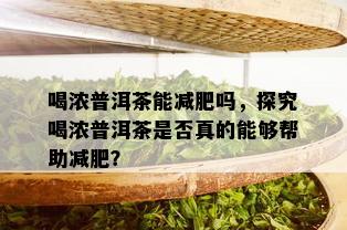 喝浓普洱茶能减肥吗，探究喝浓普洱茶是否真的能够帮助减肥？