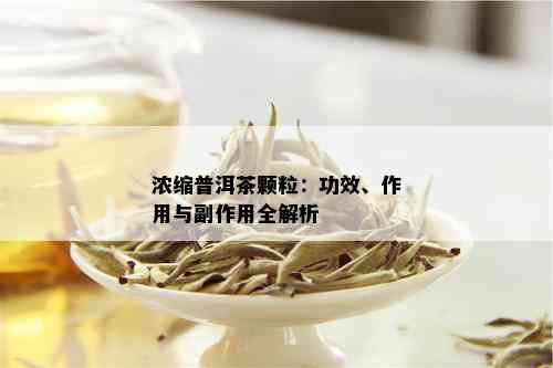 浓缩普洱茶颗粒：功效、作用与副作用全解析