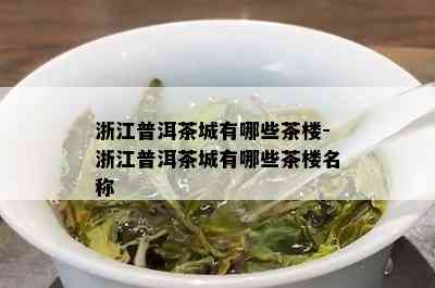 浙江普洱茶城有哪些茶楼-浙江普洱茶城有哪些茶楼名称