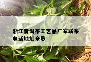 浙江普洱茶工艺品厂家联系电话地址全览