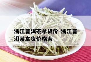 浙江普洱茶拿货价-浙江普洱茶拿货价格表