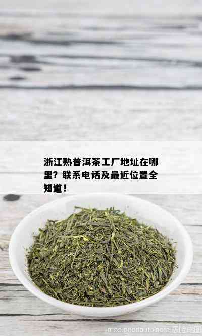 浙江熟普洱茶工厂地址在哪里？联系电话及最近位置全知道！