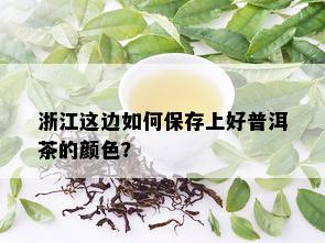 浙江这边如何保存上好普洱茶的颜色？