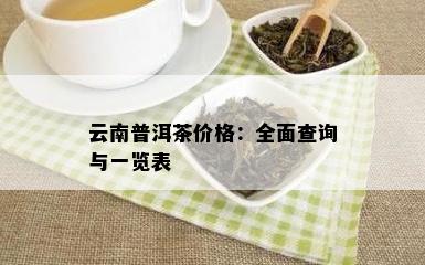 云南普洱茶价格：全面查询与一览表