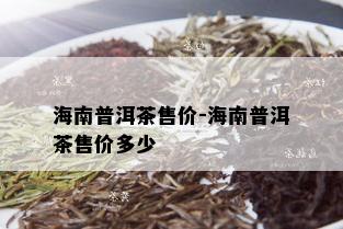 海南普洱茶售价-海南普洱茶售价多少