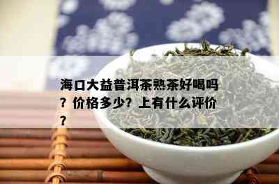 海口大益普洱茶熟茶好喝吗？价格多少？上有什么评价？