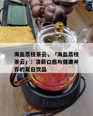 海盐荔枝茶云，「海盐荔枝茶云」：清新口感与健康并存的夏日饮品