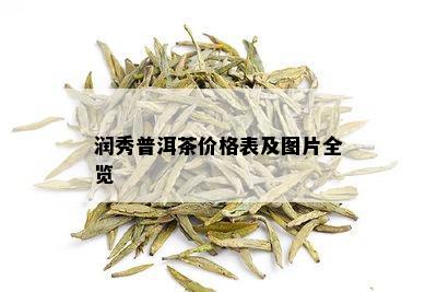 润秀普洱茶价格表及图片全览