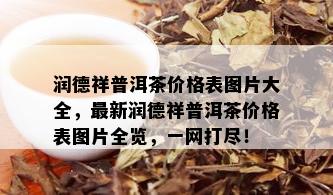 润德祥普洱茶价格表图片大全，最新润德祥普洱茶价格表图片全览，一网打尽！