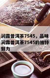 润霖普洱茶7545，品味润霖普洱茶7545的独特魅力