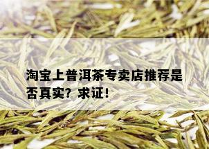 淘宝上普洱茶专卖店推荐是否真实？求证！