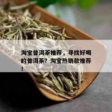 淘宝普洱茶推荐，寻找好喝的普洱茶？淘宝热销款推荐！