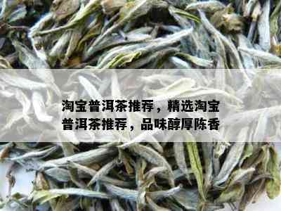 淘宝普洱茶推荐，精选淘宝普洱茶推荐，品味醇厚陈香