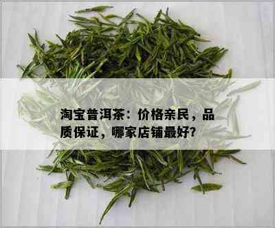 淘宝普洱茶：价格亲民，品质保证，哪家店铺更好？