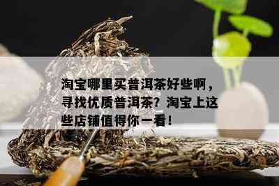 淘宝哪里买普洱茶好些啊，寻找优质普洱茶？淘宝上这些店铺值得你一看！