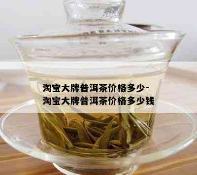 淘宝大牌普洱茶价格多少-淘宝大牌普洱茶价格多少钱