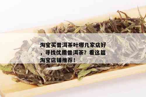 淘宝买普洱茶叶哪几家店好，寻找优质普洱茶？看这篇淘宝店铺推荐！