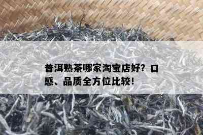 普洱熟茶哪家淘宝店好？口感、品质全方位比较！