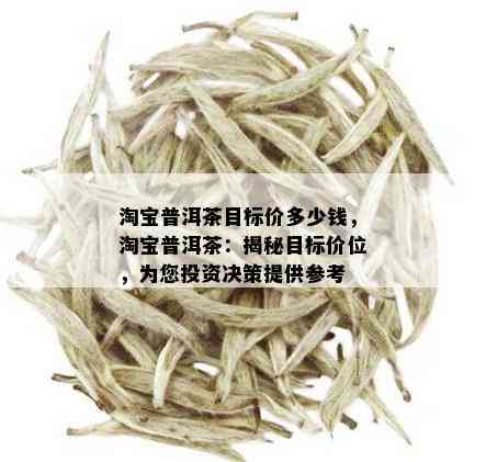 淘宝普洱茶目标价多少钱，淘宝普洱茶：揭秘目标价位，为您投资决策提供参考