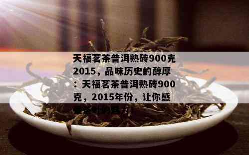 天福茗茶普洱熟砖900克2015，品味历史的醇厚：天福茗茶普洱熟砖900克，2015年份，让你感受茶叶的魅力！