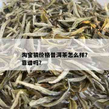 淘宝猜价格普洱茶怎么样？靠谱吗？