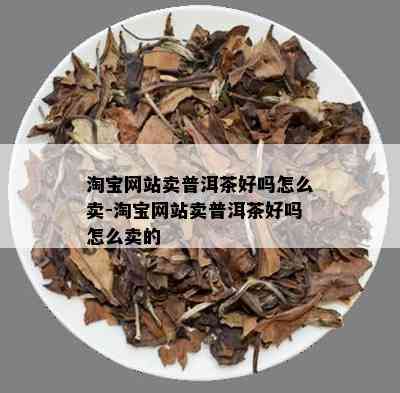 淘宝网站卖普洱茶好吗怎么卖-淘宝网站卖普洱茶好吗怎么卖的