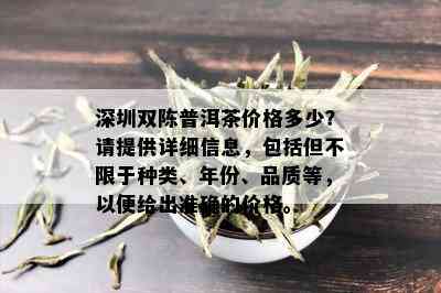 深圳双陈普洱茶价格多少？请提供详细信息，包括但不限于种类、年份、品质等，以便给出准确的价格。