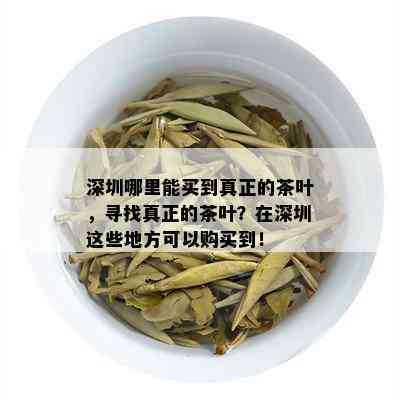 深圳哪里能买到真正的茶叶，寻找真正的茶叶？在深圳这些地方可以购买到！