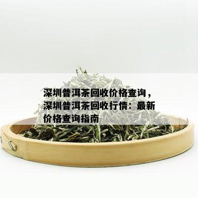 深圳普洱茶回收价格查询，深圳普洱茶回收行情：最新价格查询指南