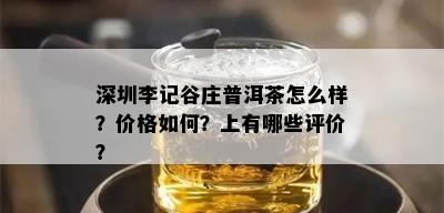 深圳李记谷庄普洱茶怎么样？价格如何？上有哪些评价？