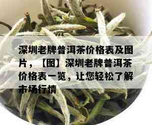 深圳老牌普洱茶价格表及图片，【图】深圳老牌普洱茶价格表一览，让您轻松了解市场行情