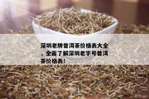 深圳老牌普洱茶价格表大全，全面了解深圳老字号普洱茶价格表！