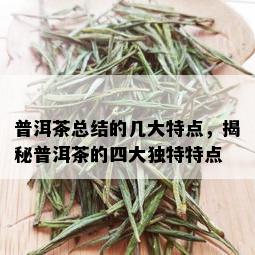 普洱茶总结的几大特点，揭秘普洱茶的四大独特特点