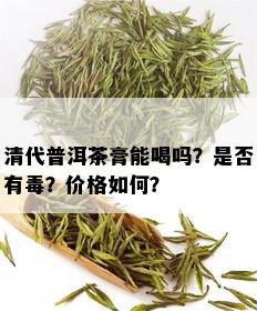 清代普洱茶膏能喝吗？是否有？价格如何？