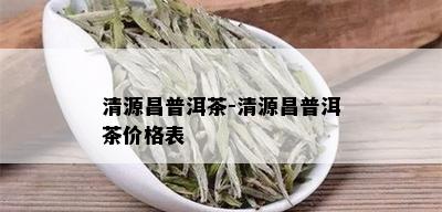 清源昌普洱茶-清源昌普洱茶价格表