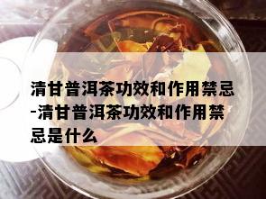 清甘普洱茶功效和作用禁忌-清甘普洱茶功效和作用禁忌是什么