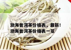 渤海普洱茶价格表，最新！渤海普洱茶价格表一览