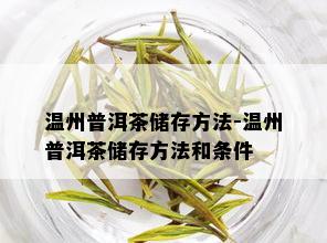 温州普洱茶储存方法-温州普洱茶储存方法和条件