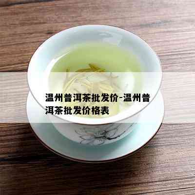 温州普洱茶批发价-温州普洱茶批发价格表