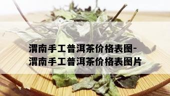 渭南手工普洱茶价格表图-渭南手工普洱茶价格表图片