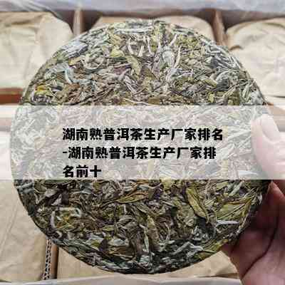 湖南熟普洱茶生产厂家排名-湖南熟普洱茶生产厂家排名前十