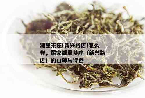 湖里茶庄(新兴路店)怎么样，探究湖里茶庄（新兴路店）的口碑与特色