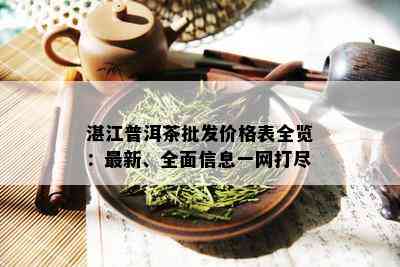 湛江普洱茶批发价格表全览：最新、全面信息一网打尽