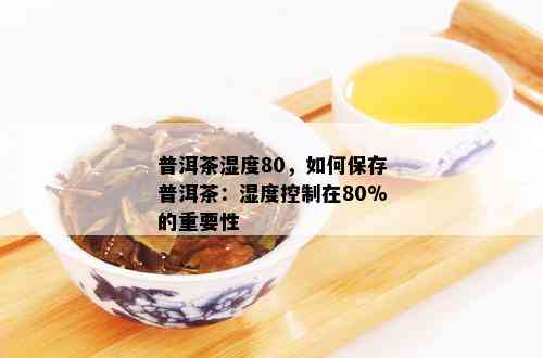 普洱茶湿度80，如何保存普洱茶：湿度控制在80%的重要性