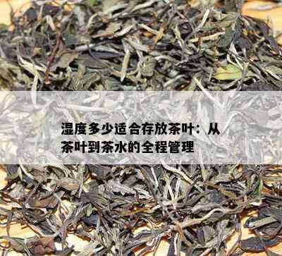 湿度多少适合存放茶叶：从茶叶到茶水的全程管理