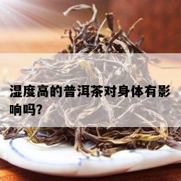 湿度高的普洱茶对身体有影响吗？