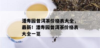 潘寿园普洱茶价格表大全，最新！潘寿园普洱茶价格表大全一览